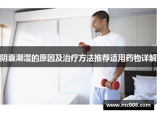 阴囊潮湿的原因及治疗方法推荐适用药物详解